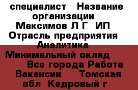 IT специалист › Название организации ­ Максимов Л.Г, ИП › Отрасль предприятия ­ Аналитика › Минимальный оклад ­ 30 000 - Все города Работа » Вакансии   . Томская обл.,Кедровый г.